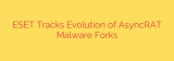 ESET Tracks Evolution of AsyncRAT Malware Forks
