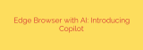 Edge Browser with AI: Introducing Copilot