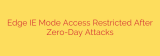 Edge IE Mode Access Restricted After Zero-Day Attacks