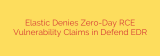 Elastic Denies Zero-Day RCE Vulnerability Claims in Defend EDR