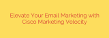 Elevate Your Email Marketing with Cisco Marketing Velocity