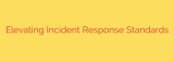Elevating Incident Response Standards