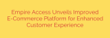 Empire Access Unveils Improved E-Commerce Platform for Enhanced Customer Experience