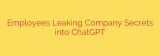 Employees Leaking Company Secrets into ChatGPT