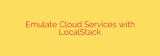 Emulate Cloud Services with LocalStack