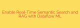 Enable Real-Time Semantic Search and RAG with Dataflow ML