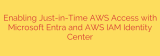 Enabling Just-in-Time AWS Access with Microsoft Entra and AWS IAM Identity Center