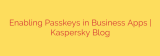 Enabling Passkeys in Business Apps | Kaspersky Blog