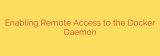 Enabling Remote Access to the Docker Daemon