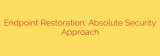 Endpoint Restoration: Absolute Security Approach