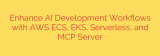 Enhance AI Development Workflows with AWS ECS, EKS, Serverless, and MCP Server