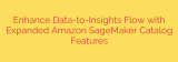 Enhance Data-to-Insights Flow with Expanded Amazon SageMaker Catalog Features