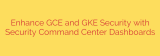 Enhance GCE and GKE Security with Security Command Center Dashboards