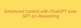 Enhanced Control with ChatGPT over GPT-5’s Reasoning