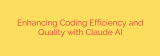 Enhancing Coding Efficiency and Quality with Claude AI