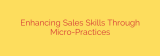 Enhancing Sales Skills Through Micro-Practices