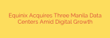 Equinix Acquires Three Manila Data Centers Amid Digital Growth