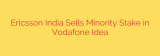 Ericsson India Sells Minority Stake in Vodafone Idea