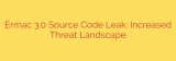 Ermac 3.0 Source Code Leak: Increased Threat Landscape