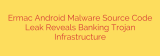 Ermac Android Malware Source Code Leak Reveals Banking Trojan Infrastructure