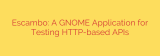 Escambo: A GNOME Application for Testing HTTP-based APIs
