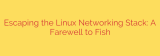 Escaping the Linux Networking Stack: A Farewell to Fish