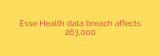 Esse Health data breach affects 263,000