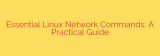 Essential Linux Network Commands: A Practical Guide
