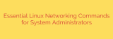 Essential Linux Networking Commands for System Administrators