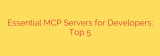 Essential MCP Servers for Developers: Top 5