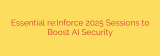 Essential re:Inforce 2025 Sessions to Boost AI Security