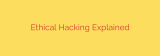 Ethical Hacking Explained