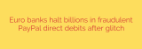 Euro banks halt billions in fraudulent PayPal direct debits after glitch