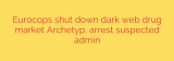 Eurocops shut down dark web drug market Archetyp, arrest suspected admin