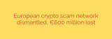 European crypto scam network dismantled, €600 million lost