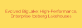 Evolved BigLake: High-Performance, Enterprise Iceberg Lakehouses