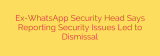 Ex-WhatsApp Security Head Says Reporting Security Issues Led to Dismissal