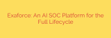 Exaforce: An AI SOC Platform for the Full Lifecycle