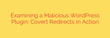 Examining a Malicious WordPress Plugin: Covert Redirects in Action