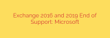 Exchange 2016 and 2019 End of Support: Microsoft