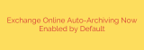 Exchange Online Auto-Archiving Now Enabled by Default