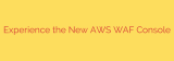 Experience the New AWS WAF Console