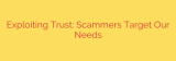 Exploiting Trust: Scammers Target Our Needs