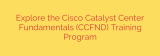 Explore the Cisco Catalyst Center Fundamentals (CCFND) Training Program