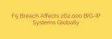 F5 Breach Affects 262,000 BIG-IP Systems Globally