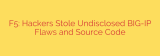 F5: Hackers Stole Undisclosed BIG-IP Flaws and Source Code