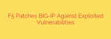 F5 Patches BIG-IP Against Exploited Vulnerabilities