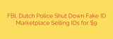 FBI, Dutch Police Shut Down Fake ID Marketplace Selling IDs for $9
