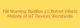 FBI Warning: BadBox 2.0 Botnet Infects Millions of IoT Devices Worldwide