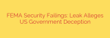 FEMA Security Failings: Leak Alleges US Government Deception